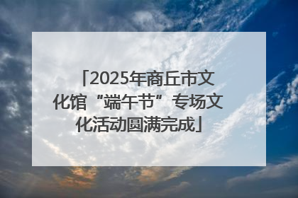 2025年商丘市文化馆“端午节”专场文化活动圆满完成